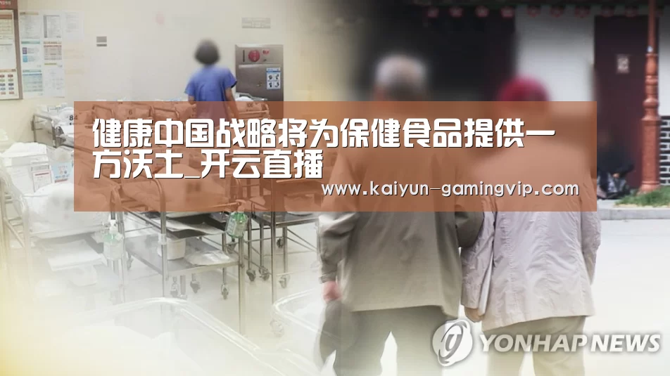 健康中国战略将为保健食品提供一方沃土_开云直播(图1) 开云电竞