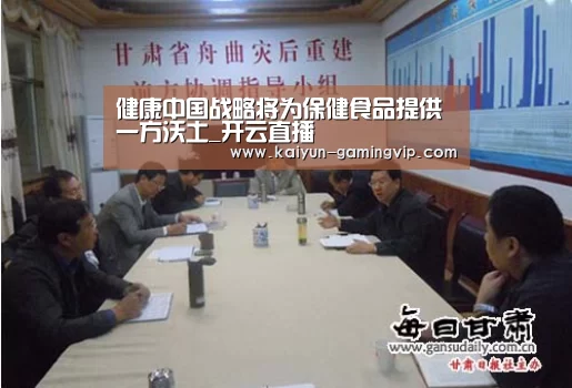 健康中国战略将为保健食品提供一方沃土_开云直播(图3) 开云竞猜